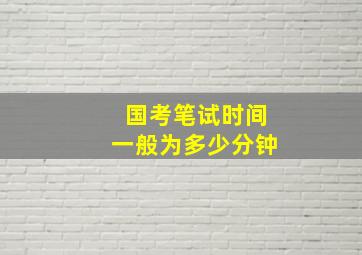 国考笔试时间一般为多少分钟