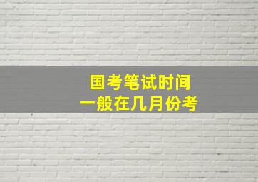 国考笔试时间一般在几月份考