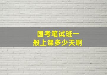 国考笔试班一般上课多少天啊