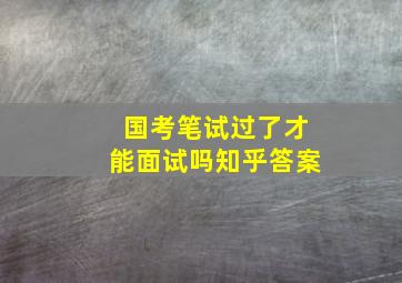 国考笔试过了才能面试吗知乎答案