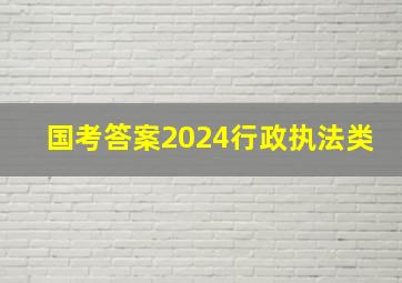 国考答案2024行政执法类