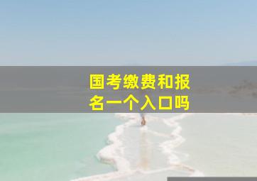 国考缴费和报名一个入口吗