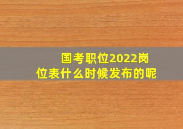 国考职位2022岗位表什么时候发布的呢