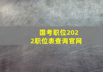 国考职位2022职位表查询官网