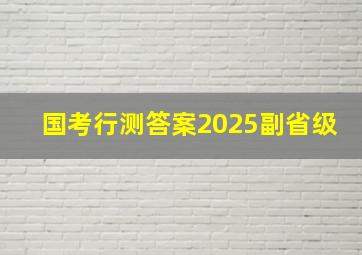 国考行测答案2025副省级