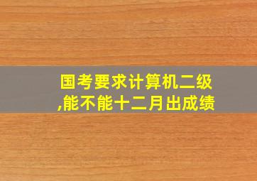 国考要求计算机二级,能不能十二月出成绩