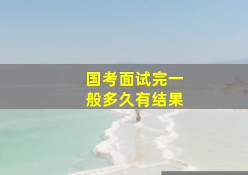 国考面试完一般多久有结果