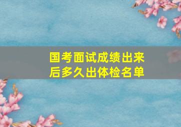 国考面试成绩出来后多久出体检名单