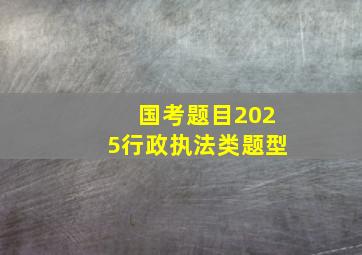 国考题目2025行政执法类题型