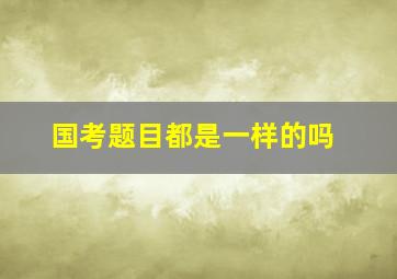 国考题目都是一样的吗