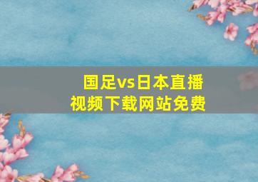 国足vs日本直播视频下载网站免费