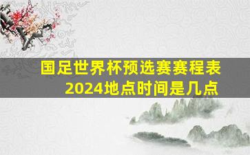 国足世界杯预选赛赛程表2024地点时间是几点