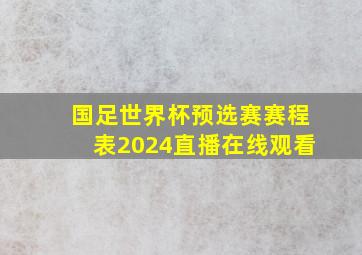 国足世界杯预选赛赛程表2024直播在线观看