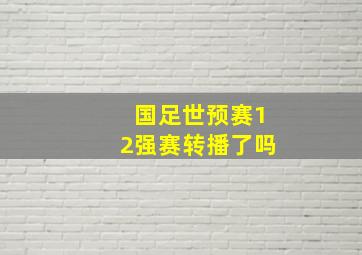 国足世预赛12强赛转播了吗