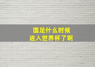 国足什么时候进入世界杯了啊