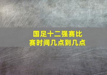 国足十二强赛比赛时间几点到几点