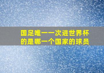 国足唯一一次进世界杯的是哪一个国家的球员