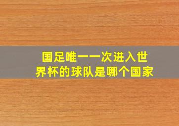 国足唯一一次进入世界杯的球队是哪个国家