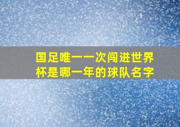 国足唯一一次闯进世界杯是哪一年的球队名字