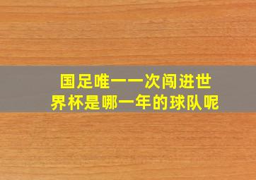 国足唯一一次闯进世界杯是哪一年的球队呢