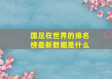 国足在世界的排名榜最新数据是什么