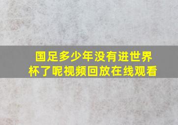 国足多少年没有进世界杯了呢视频回放在线观看