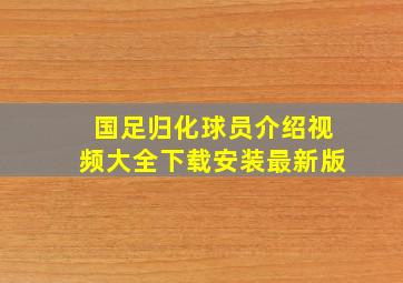 国足归化球员介绍视频大全下载安装最新版