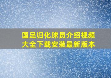 国足归化球员介绍视频大全下载安装最新版本