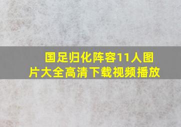 国足归化阵容11人图片大全高清下载视频播放