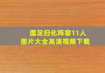 国足归化阵容11人图片大全高清视频下载