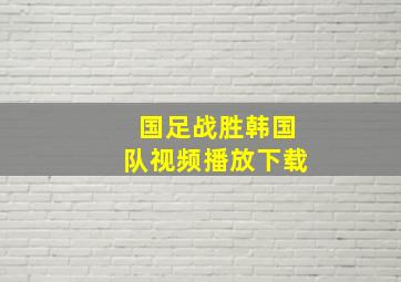 国足战胜韩国队视频播放下载