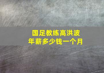 国足教练高洪波年薪多少钱一个月