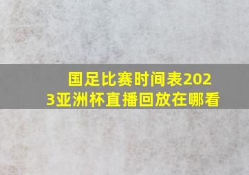 国足比赛时间表2023亚洲杯直播回放在哪看