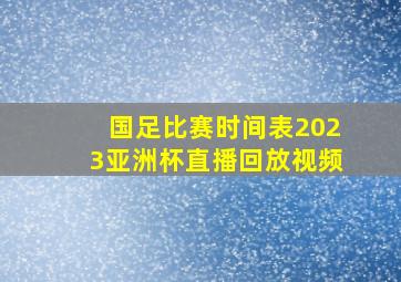 国足比赛时间表2023亚洲杯直播回放视频