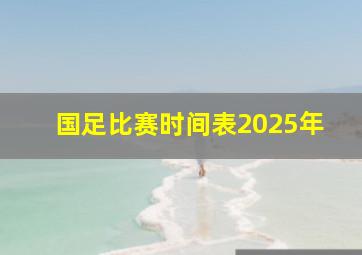 国足比赛时间表2025年