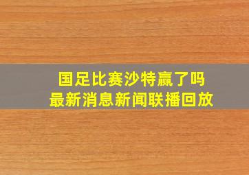 国足比赛沙特赢了吗最新消息新闻联播回放