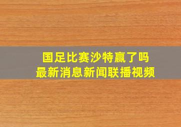 国足比赛沙特赢了吗最新消息新闻联播视频