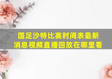 国足沙特比赛时间表最新消息视频直播回放在哪里看