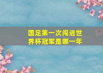 国足第一次闯进世界杯冠军是哪一年