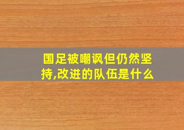 国足被嘲讽但仍然坚持,改进的队伍是什么