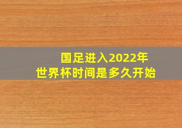 国足进入2022年世界杯时间是多久开始