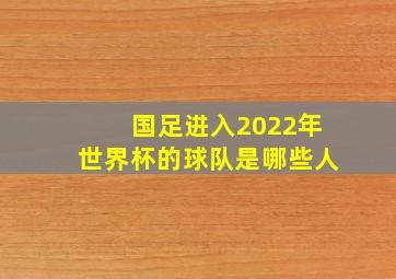 国足进入2022年世界杯的球队是哪些人