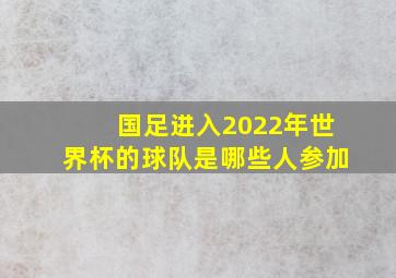 国足进入2022年世界杯的球队是哪些人参加