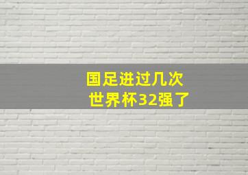 国足进过几次世界杯32强了