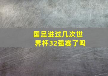 国足进过几次世界杯32强赛了吗