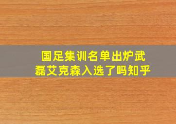 国足集训名单出炉武磊艾克森入选了吗知乎