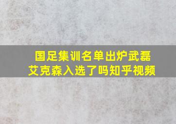 国足集训名单出炉武磊艾克森入选了吗知乎视频