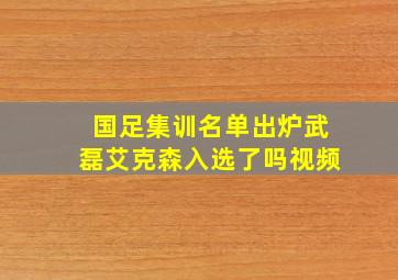 国足集训名单出炉武磊艾克森入选了吗视频