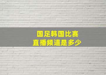 国足韩国比赛直播频道是多少