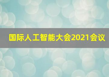 国际人工智能大会2021会议